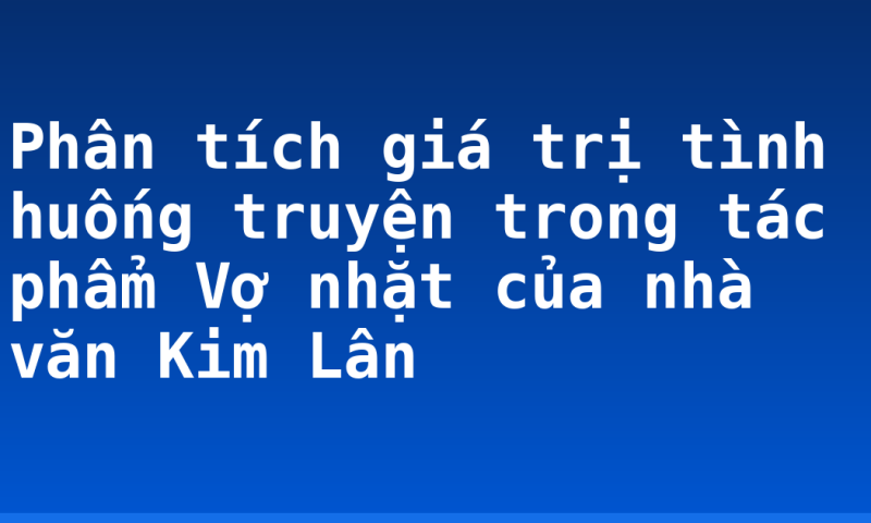 Phân tích giá trị tình huống truyện trong tác phẩm Vợ nhặt của nhà văn Kim Lân