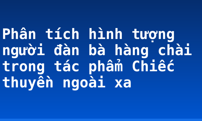 Phân tích hình tượng người đàn bà hàng chài trong tác phẩm Chiếc thuyền ngoài xa