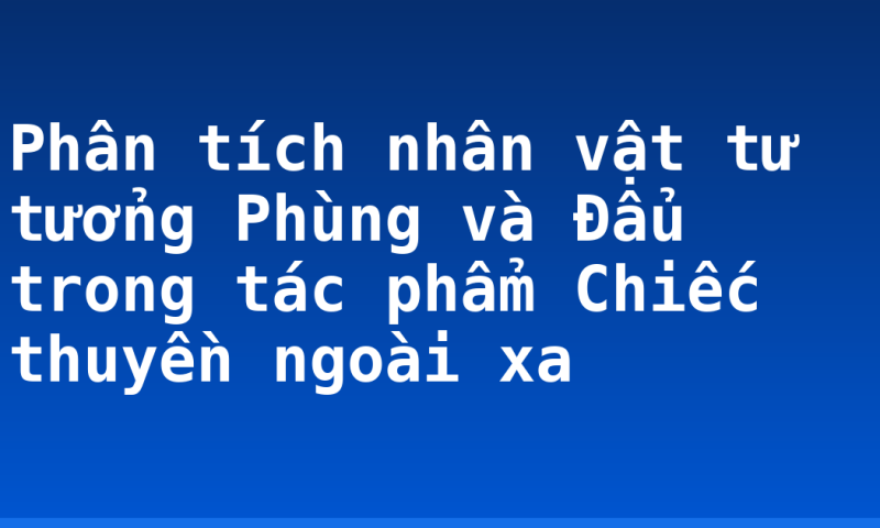 Phân tích nhân vật tư tưởng Phùng và Đẩu trong tác phẩm Chiếc thuyền ngoài xa