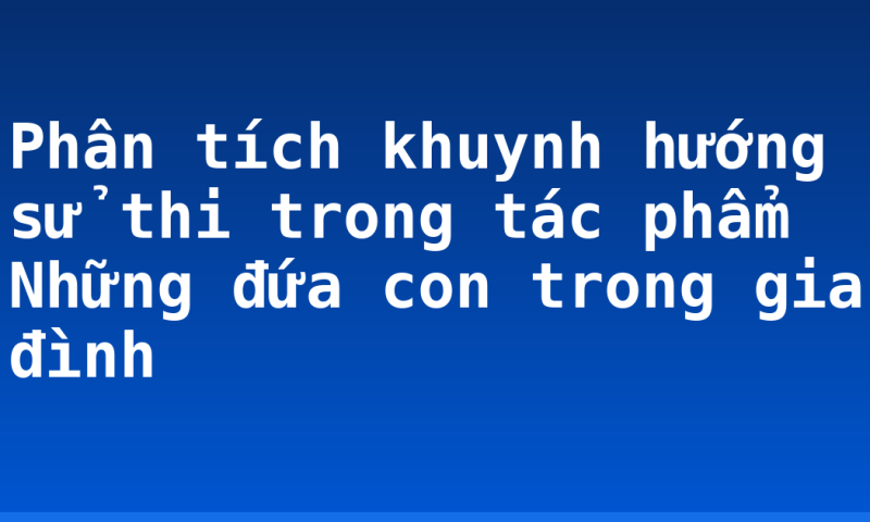 Phân tích khuynh hướng sử thi trong tác phẩm Những đứa con trong gia đình
