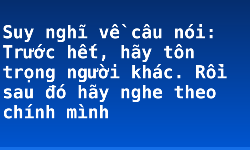 Suy nghĩ về câu nói: Trước hết, hãy tôn trọng người khác. Rồi sau đó hãy nghe theo chính mình