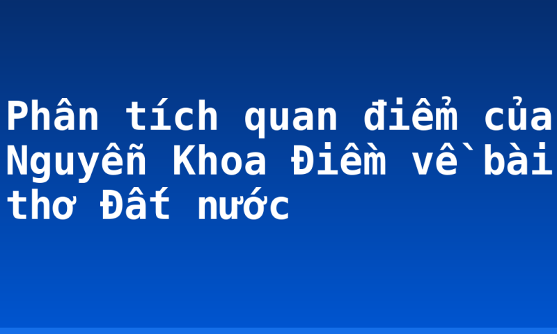 Phân tích quan điểm của Nguyễn Khoa Điềm về bài thơ Đất nước