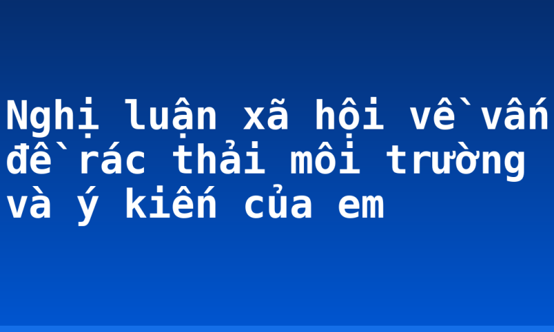 Nghị luận xã hội về vấn đề rác thải môi trường và ý kiến của em