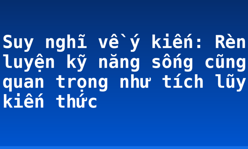 Suy nghĩ về ý kiến: Rèn luyện kỹ năng sống cũng quan trọng như tích lũy kiến thức