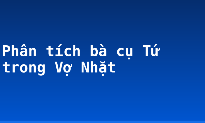 Phân tích bà cụ Tứ trong Vợ Nhặt