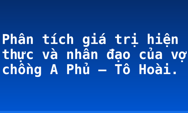 Phân tích giá trị hiện thực và nhân đạo của vợ chồng A Phủ – Tô Hoài.