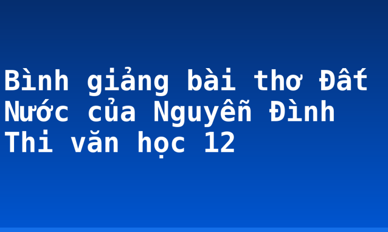 Bình giảng bài thơ Đất Nước của Nguyễn Đình Thi văn học 12