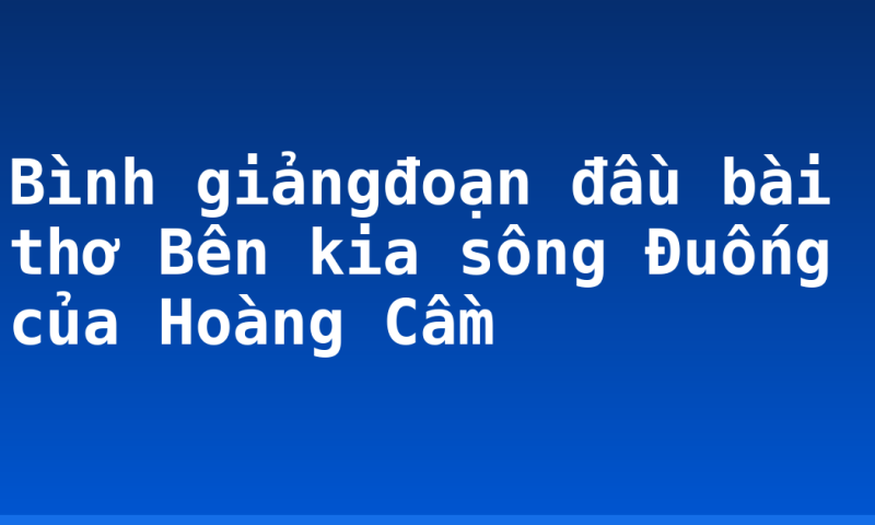 Bình giảngđoạn đầu bài thơ Bên kia sông Đuống của Hoàng Cầm