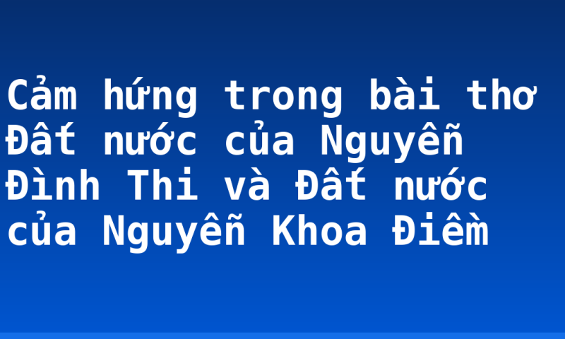 Cảm hứng trong bài thơ Đất nước của Nguyễn Đình Thi và Đất nước của Nguyễn Khoa Điềm