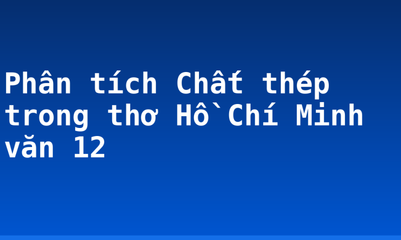 Phân tích Chất thép trong thơ Hồ Chí Minh văn 12