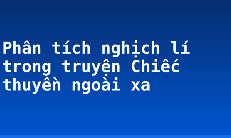 Phân tích nghịch lí trong truyện Chiếc thuyền ngoài xa