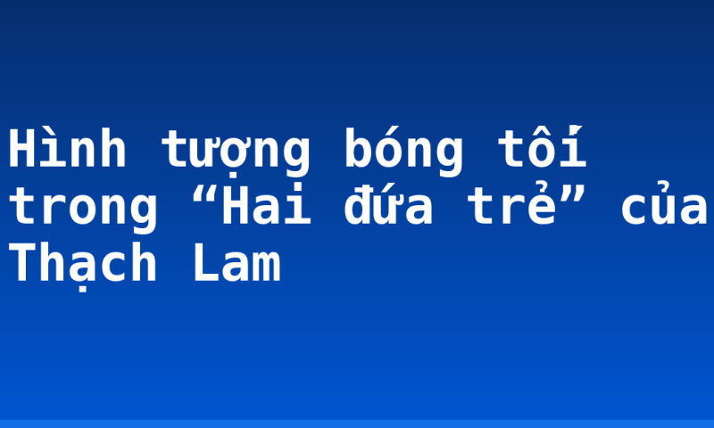 Hình tượng bóng tối trong “Hai đứa trẻ” của Thạch Lam