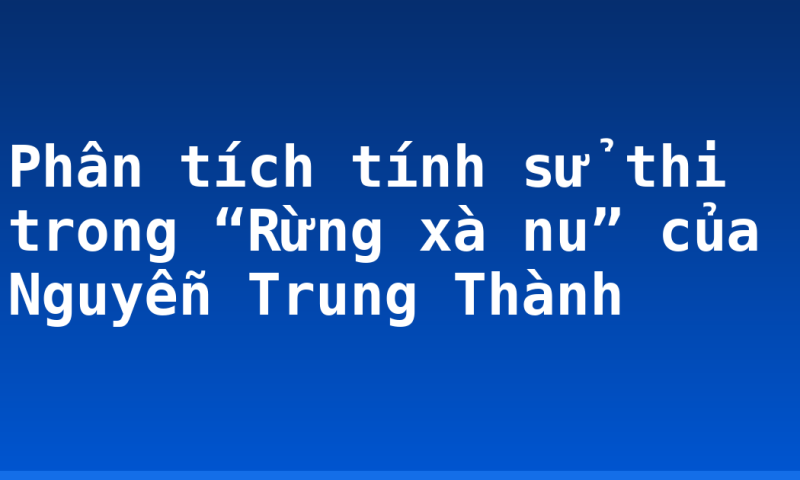 Phân tích tính sử thi trong “Rừng xà nu” của Nguyễn Trung Thành
