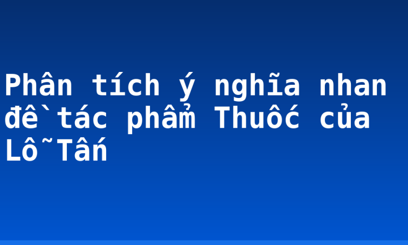 Phân tích ý nghĩa nhan đề tác phẩm Thuốc của Lỗ Tấn