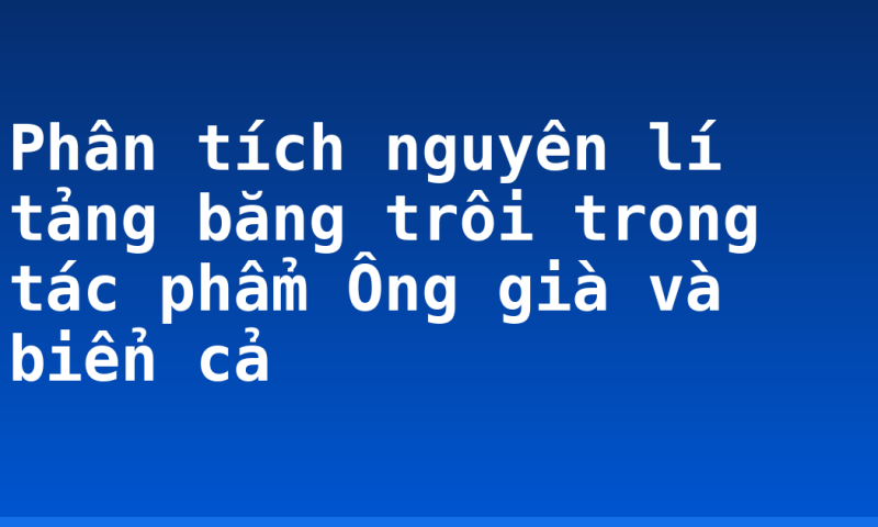 Phân tích nguyên lí tảng băng trôi trong tác phẩm Ông già và biển cả