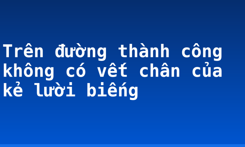 Trên đường thành công không có vết chân của kẻ lười biếng