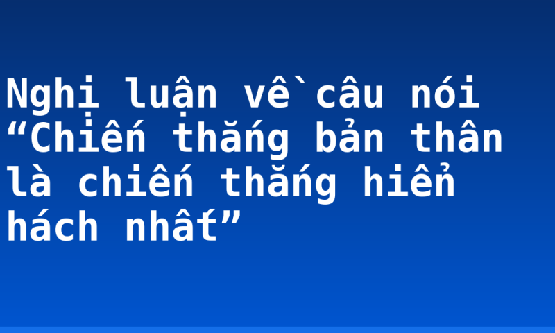 Nghị luận về câu nói “Chiến thắng bản thân là chiến thắng hiển hách nhất”