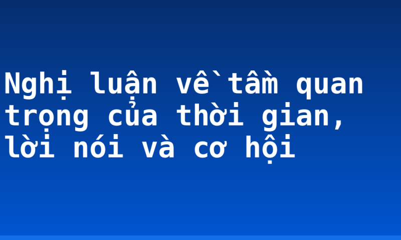 Nghị luận về tầm quan trọng của thời gian, lời nói và cơ hội
