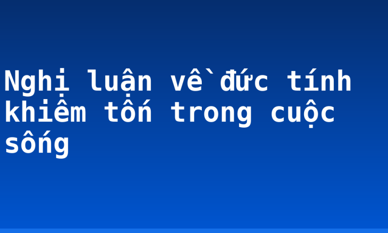 Nghị luận về đức tính khiêm tốn trong cuộc sống