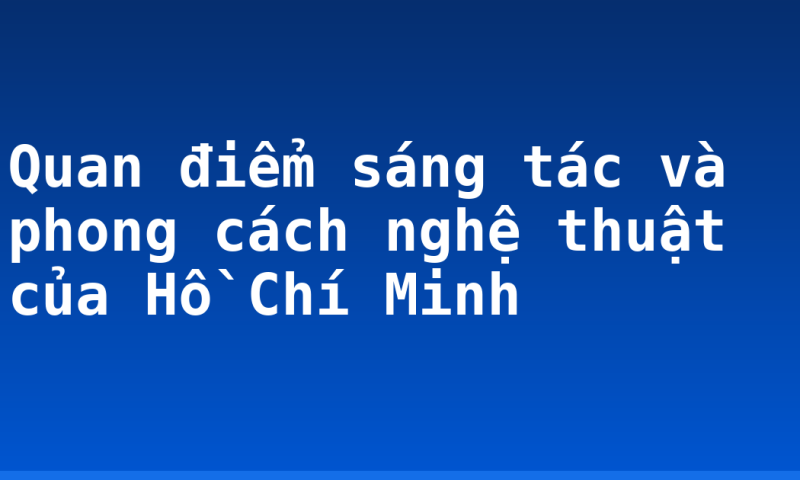 Quan điểm sáng tác và phong cách nghệ thuật của Hồ Chí Minh