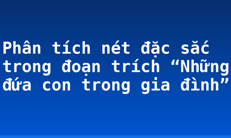 Phân tích nét đặc sắc trong đoạn trích “Những đứa con trong gia đình”