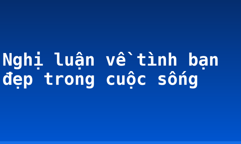 Nghị luận về tình bạn đẹp trong cuộc sống