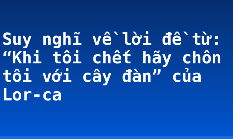 Suy nghĩ về lời đề từ: “Khi tôi chết hãy chôn tôi với cây đàn” của Lor-ca