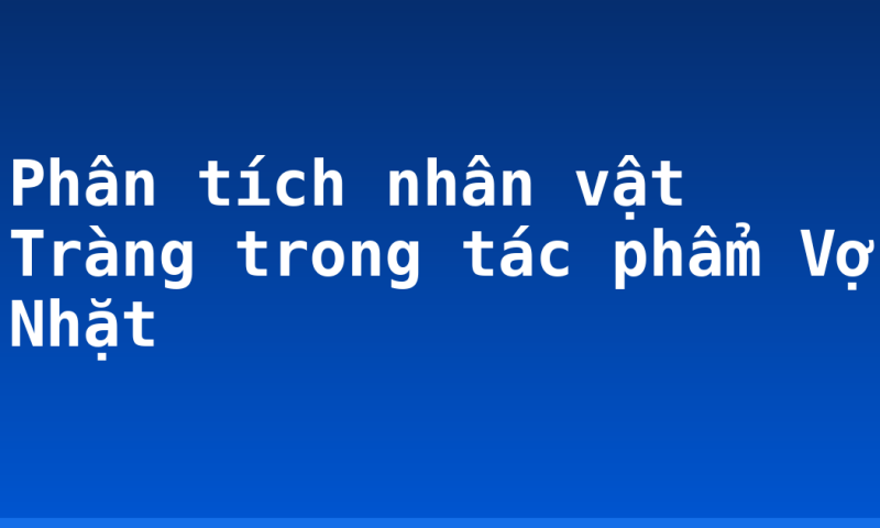 Phân tích nhân vật Tràng trong tác phẩm Vợ Nhặt