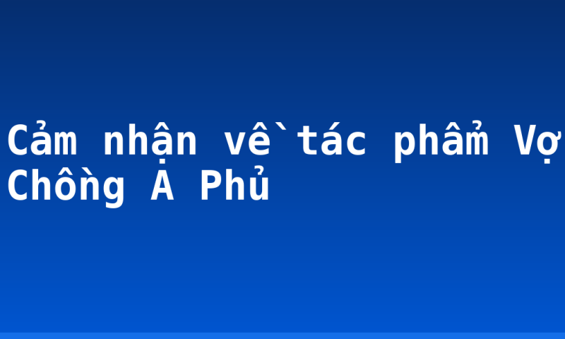 Cảm nhận về tác phẩm Vợ Chồng A Phủ