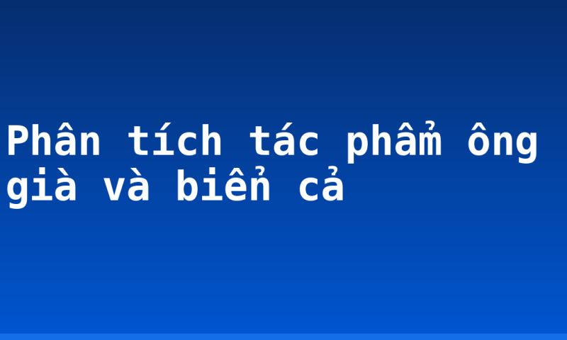 Phân tích tác phẩm ông già và biển cả