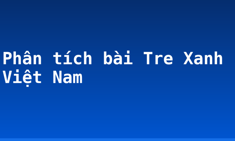 Phân tích bài Tre Xanh Việt Nam