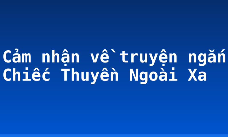 Cảm nhận về truyện ngắn Chiếc Thuyền Ngoài Xa
