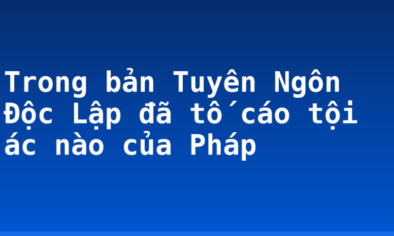 Trong bản Tuyên Ngôn Độc Lập đã tố cáo tội ác nào của Pháp
