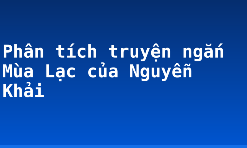 Phân tích truyện ngắn Mùa Lạc của Nguyễn Khải