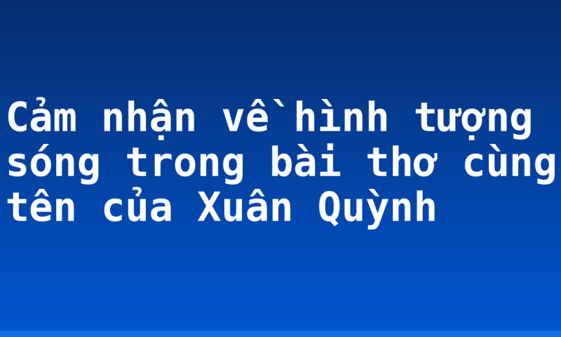 Cảm nhận về hình tượng sóng trong bài thơ cùng tên của Xuân Quỳnh