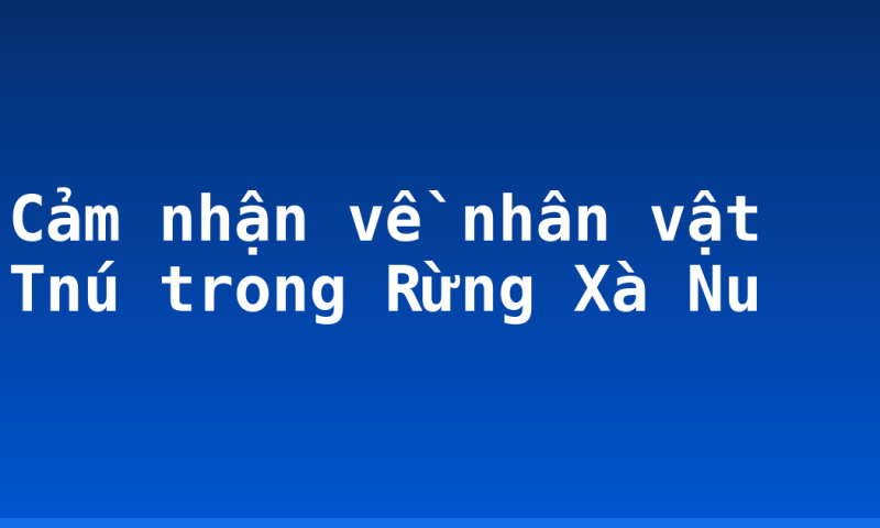 Cảm nhận về nhân vật Tnú trong Rừng Xà Nu