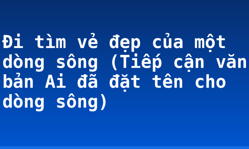 Đi tìm vẻ đẹp của một dòng sông (Tiếp cận văn bản Ai đã đặt tên cho dòng sông)