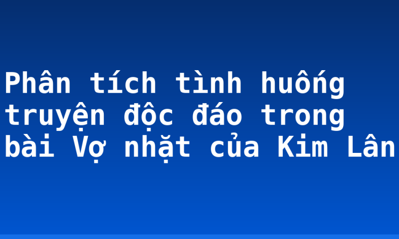 Phân tích tình huống truyện độc đáo trong bài Vợ nhặt của Kim Lân