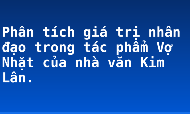Phân tích giá trị nhân đạo trong tác phẩm Vợ Nhặt của nhà văn Kim Lân.
