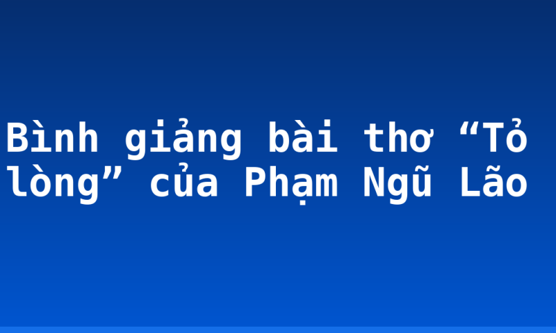 Bình giảng bài thơ “Tỏ lòng” của Phạm Ngũ Lão