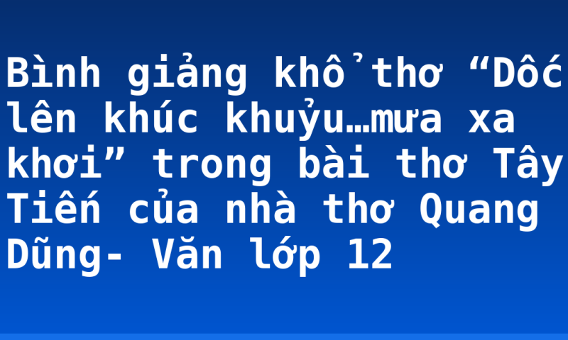 Bình giảng khổ thơ “Dốc lên khúc khuỷu…mưa xa khơi” trong bài thơ Tây Tiến của nhà thơ Quang Dũng- Văn lớp 12