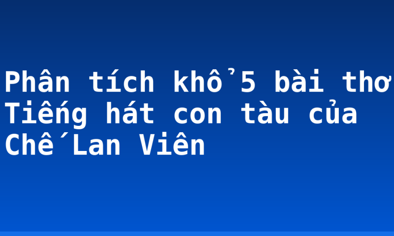 Phân tích khổ 5 bài thơ Tiếng hát con tàu của Chế Lan Viên