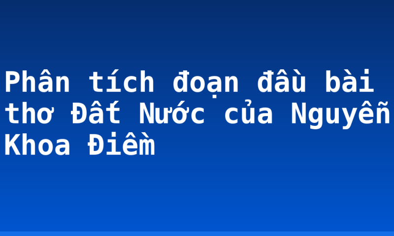 Phân tích đoạn đầu bài thơ Đất Nước của Nguyễn Khoa Điềm