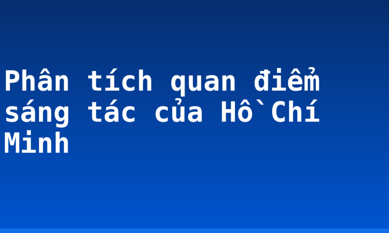 Phân tích quan điểm sáng tác của Hồ Chí Minh