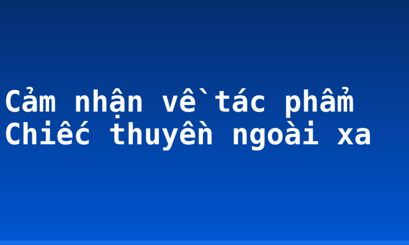 Cảm nhận về tác phẩm Chiếc thuyền ngoài xa