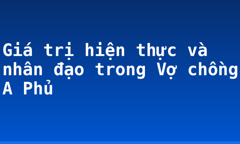 Giá trị hiện thực và nhân đạo trong Vợ chồng A Phủ