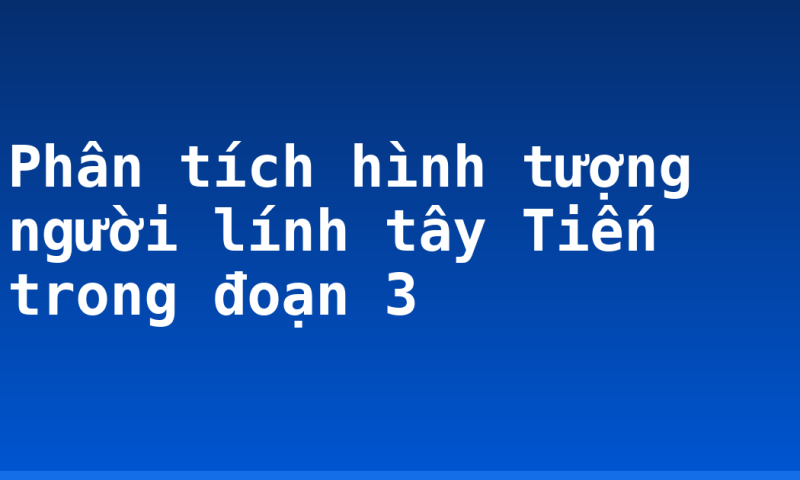 Phân tích hình tượng người lính tây Tiến trong đoạn 3