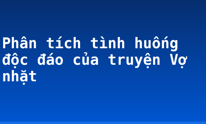 Phân tích tình huống độc đáo của truyện Vợ nhặt