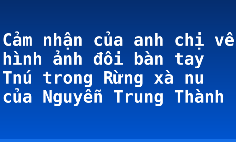 Cảm nhận của anh chị về hình ảnh đôi bàn tay Tnú trong Rừng xà nu của Nguyễn Trung Thành