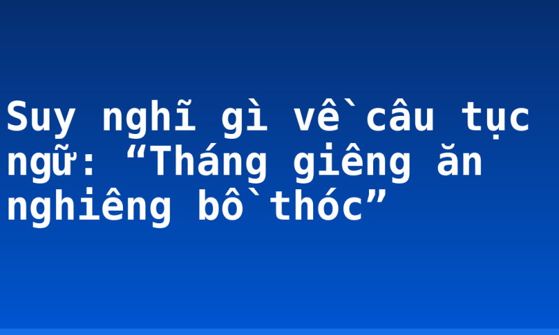 Suy nghĩ gì về câu tục ngữ: “Tháng giêng ăn nghiêng bồ thóc”